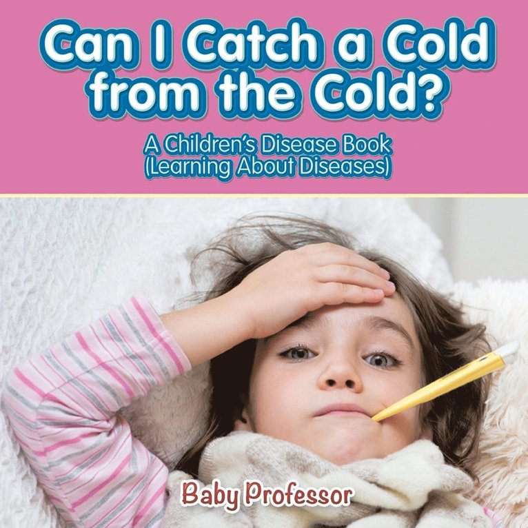Baby Professor, Baby - Can I Catch a Cold from the Cold? A Children's Disease Book (Learning About Diseases), Häftad