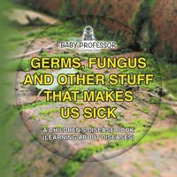 bokomslag Germs, Fungus and Other Stuff That Makes Us Sick A Children's Disease Book (Learning about Diseases)