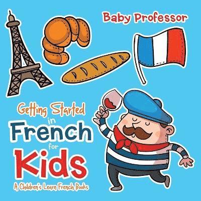 Getting Started in French for Kids A Children's Learn French Books 1