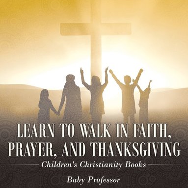 bokomslag Learn to Walk in Faith, Prayer, and Thanksgiving Children's Christianity Books