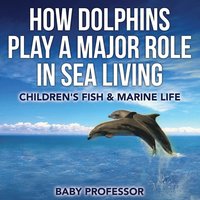 bokomslag How Dolphins Play a Major Role in Sea Living Children's Fish & Marine Life