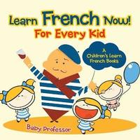 bokomslag Learn French Now! For Every Kid A Children's Learn French Books