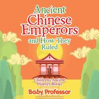 bokomslag Ancient Chinese Emperors and How They Ruled-Children's Ancient History Books