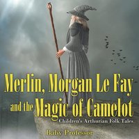bokomslag Merlin, Morgan Le Fay and the Magic of Camelot Children's Arthurian Folk Tales
