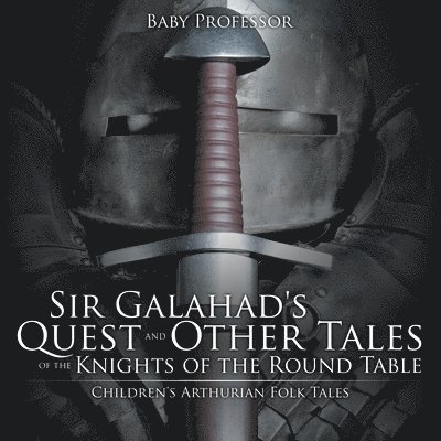 Sir Galahad's Quest and Other Tales of the Knights of the Round Table Children's Arthurian Folk Tales 1