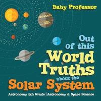 bokomslag Out of this World Truths about the Solar System Astronomy 5th Grade Astronomy & Space Science