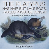 bokomslag The Platypus Has Hair but Lays Eggs, and Males Produce Venom! Children's Science & Nature