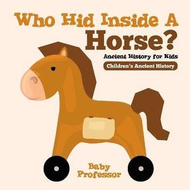 bokomslag Who Hid Inside A Horse? Ancient History for Kids Children's Ancient History