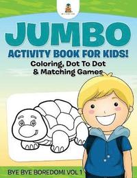 bokomslag Jumbo Activity Book for Kids! Coloring, Dot To Dot & Matching Games Bye Bye Boredom! Vol 1