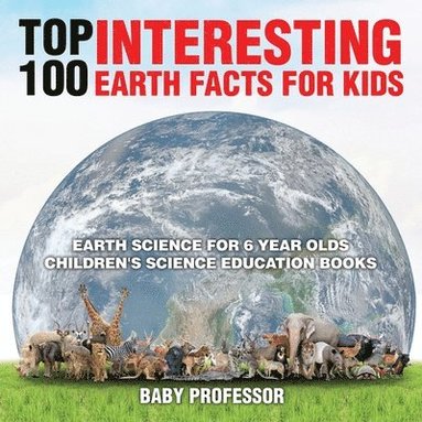 bokomslag Top 100 Interesting Earth Facts for Kids - Earth Science for 6 Year Olds Children's Science Education Books
