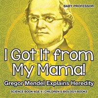 bokomslag I Got It from My Mama! Gregor Mendel Explains Heredity - Science Book Age 9 Children's Biology Books