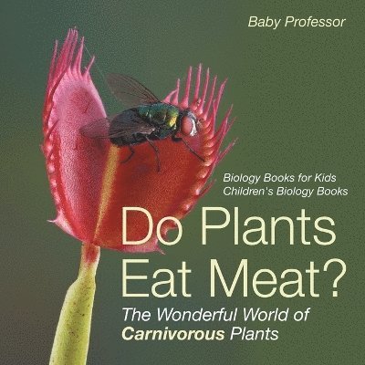 Do Plants Eat Meat? The Wonderful World of Carnivorous Plants - Biology Books for Kids Children's Biology Books 1
