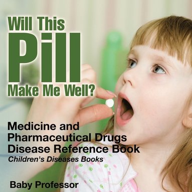 bokomslag Will This Pill Make Me Well? Medicine and Pharmaceutical Drugs - Disease Reference Book Children's Diseases Books