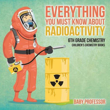 bokomslag Everything You Must Know about Radioactivity 6th Grade Chemistry Children's Chemistry Books