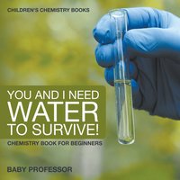 bokomslag You and I Need Water to Survive! Chemistry Book for Beginners Children's Chemistry Books
