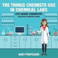 bokomslag Things Chemists Use in Chemical Labs 6th Grade Chemistry Children's Chemistry Books