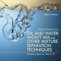 bokomslag Oil and Water Won't Mix and Other Mixture Separation Techniques - Chemistry Book for Kids 8-10 Children's Chemistry Books
