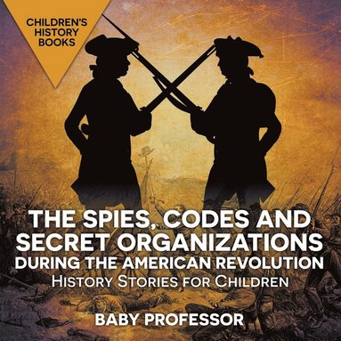 bokomslag Spies, Codes and Secret Organizations during the American Revolution - History Stories for Children Children's History Books