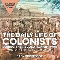 bokomslag Daily Life of Colonists during the Revolutionary War - History Stories for Children Children's History Books