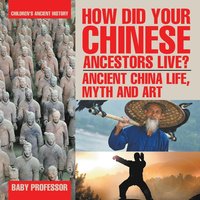 bokomslag How Did Your Chinese Ancestors Live? Ancient China Life, Myth and Art Children's Ancient History