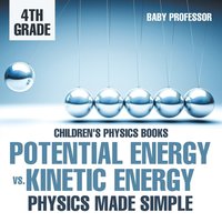 bokomslag Potential Energy vs. Kinetic Energy - Physics Made Simple - 4th Grade Children's Physics Books