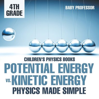 bokomslag Potential Energy vs. Kinetic Energy - Physics Made Simple - 4th Grade Children's Physics Books