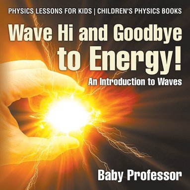 bokomslag Wave Hi and Goodbye to Energy! An Introduction to Waves - Physics Lessons for Kids Children's Physics Books