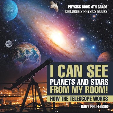 bokomslag I Can See Planets and Stars from My Room! How The Telescope Works - Physics Book 4th Grade Children's Physics Books