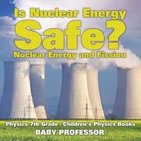 bokomslag Is Nuclear Energy Safe? -Nuclear Energy and Fission - Physics 7th Grade Children's Physics Books