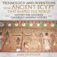 bokomslag Technology and Inventions from Ancient Egypt That Shaped The World - History for Children Children's Ancient History