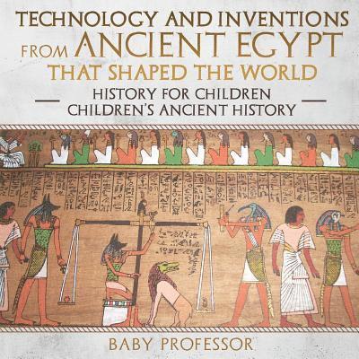 Baby Professor - Technology and Inventions from Ancient Egypt That Shaped The World - History for Children Children's Ancient History, Häftad