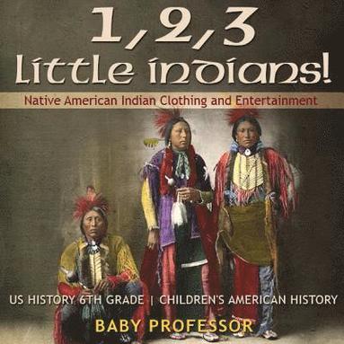 bokomslag 1, 2, 3 Little Indians! Native American Indian Clothing and Entertainment - US History 6th Grade Children's American History