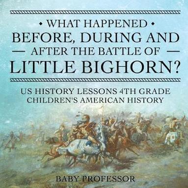 bokomslag What Happened Before, During and After the Battle of the Little Bighorn? - US History Lessons 4th Grade Children's American History