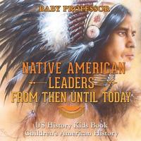bokomslag Native American Leaders From Then Until Today - US History Kids Book Children's American History