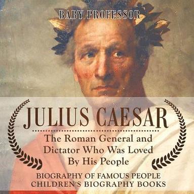 bokomslag Julius Caesar The Roman General and Dictator Who Was Loved By His People - Biography of Famous People Children's Biography Books