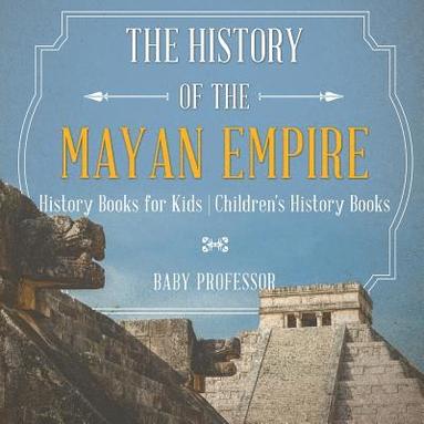 bokomslag History of the Mayan Empire - History Books for Kids Children's History Books