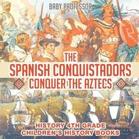 bokomslag Spanish Conquistadors Conquer the Aztecs - History 4th Grade Children's History Books