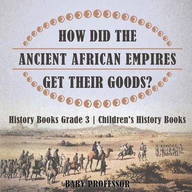 bokomslag How Did The Ancient African Empires Get Their Goods? History Books Grade 3 Children's History Books