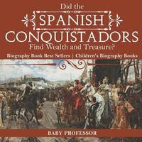 bokomslag Did the Spanish Conquistadors Find Wealth and Treasure? Biography Book Best Sellers Children's Biography Books