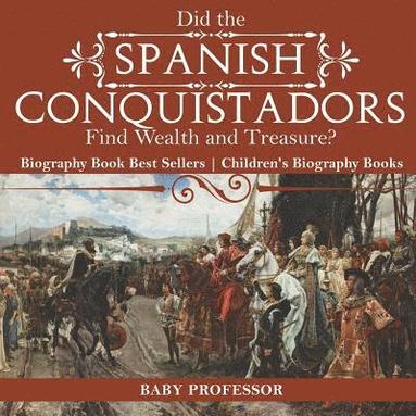bokomslag Did the Spanish Conquistadors Find Wealth and Treasure? Biography Book Best Sellers Children's Biography Books