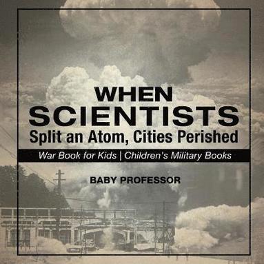 bokomslag When Scientists Split an Atom, Cities Perished - War Book for Kids Children's Military Books