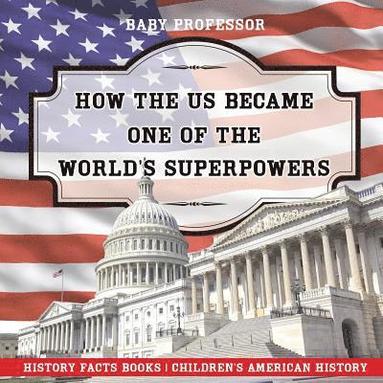 bokomslag How The US Became One of the World's Superpowers - History Facts Books Children's American History