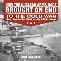bokomslag How the Nuclear Arms Race Brought an End to the Cold War - History Book for Kids Children's War & History Books