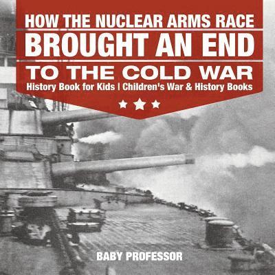 Baby Professor, Baby - How the Nuclear Arms Race Brought an End to the Cold War - History Book for Kids Children's War & History Books, Häftad