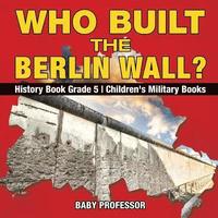 bokomslag Who Built the Berlin Wall? - History Book Grade 5 Children's Military Books