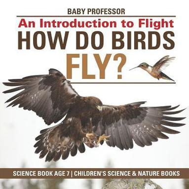 bokomslag How Do Birds Fly? An Introduction to Flight - Science Book Age 7 Children's Science & Nature Books