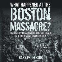bokomslag What Happened at the Boston Massacre? US History Lessons for Kids 6th Grade Children's American History