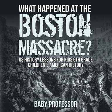 bokomslag What Happened at the Boston Massacre? US History Lessons for Kids 6th Grade Children's American History