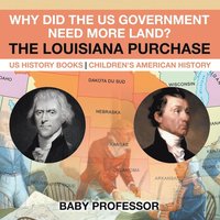 bokomslag Why Did the US Government Need More Land? The Louisiana Purchase - US History Books Children's American History