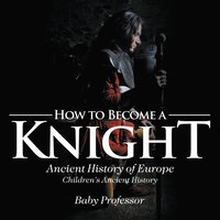 bokomslag How to Become a Knight - Ancient History of Europe Children's Ancient History